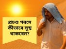 প্রচণ্ড গরমে কীভাবে সুস্থ থাকবেন?