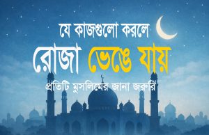 রোজা ভঙ্গের কারণগুলো কী কী ? রোজা ভঙ্গের কারণগুলো কী কী?