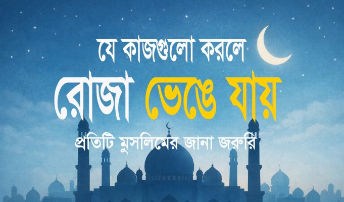 রোজা ভঙ্গের কারণগুলো কী কী ? রোজা ভঙ্গের কারণগুলো কী কী?